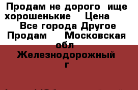 Продам не дорого ,ище хорошенькие  › Цена ­ 100 - Все города Другое » Продам   . Московская обл.,Железнодорожный г.